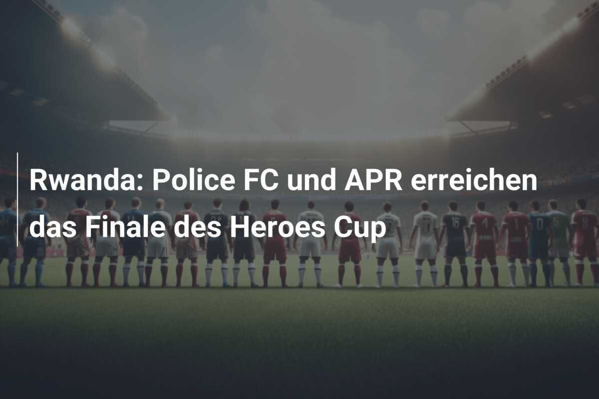 Rwanda: Police FC und APR erreichen das Finale des Heroes Cup