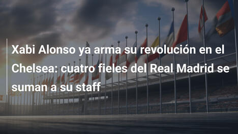 Xabi Alonso ya arma su revolución en el Chelsea: cuatro fieles del Real Madrid se suman a su staff