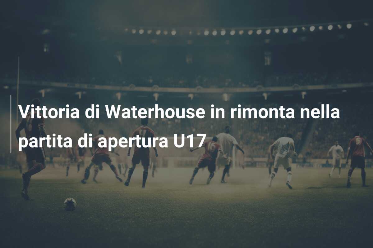Vittoria di Waterhouse in rimonta nella partita di apertura U17