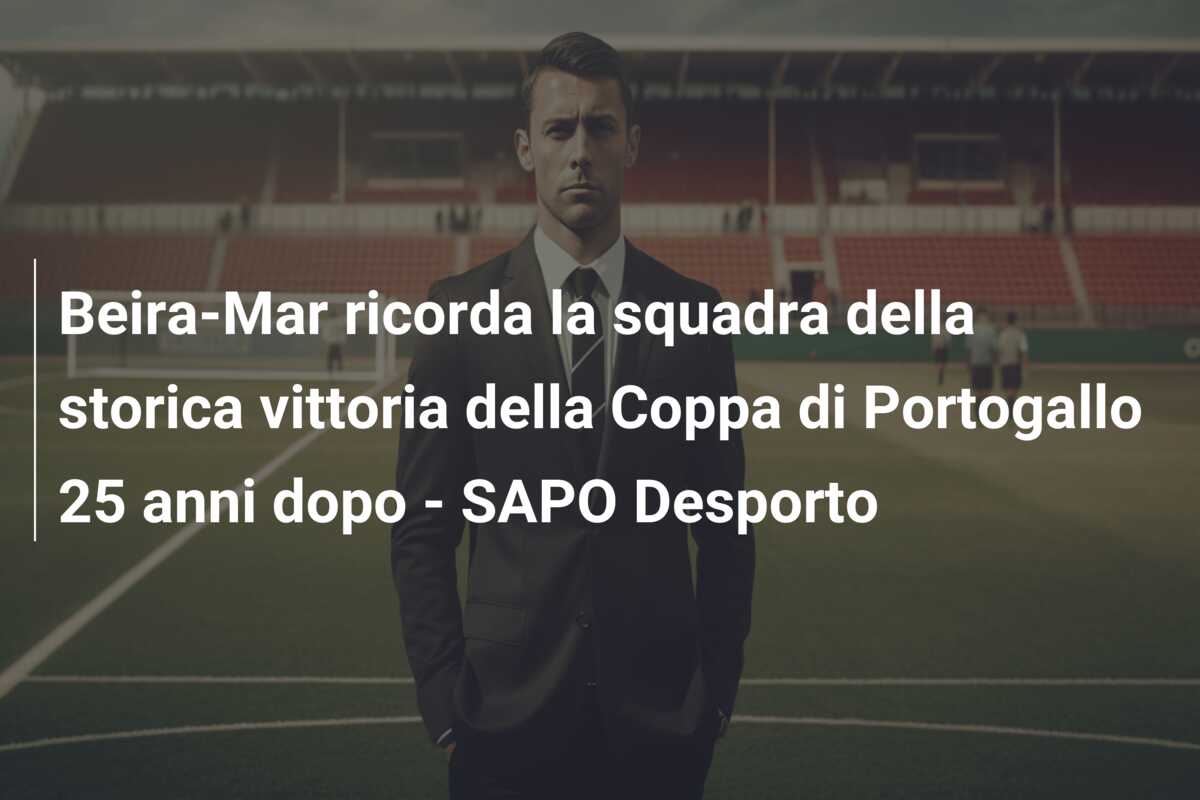 Beira-Mar ricorda la squadra della storica vittoria della Coppa di Portogallo 25 anni dopo – SAPO Desporto