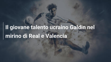 Il giovane talento ucraino Galdin nel mirino di Real e Valencia