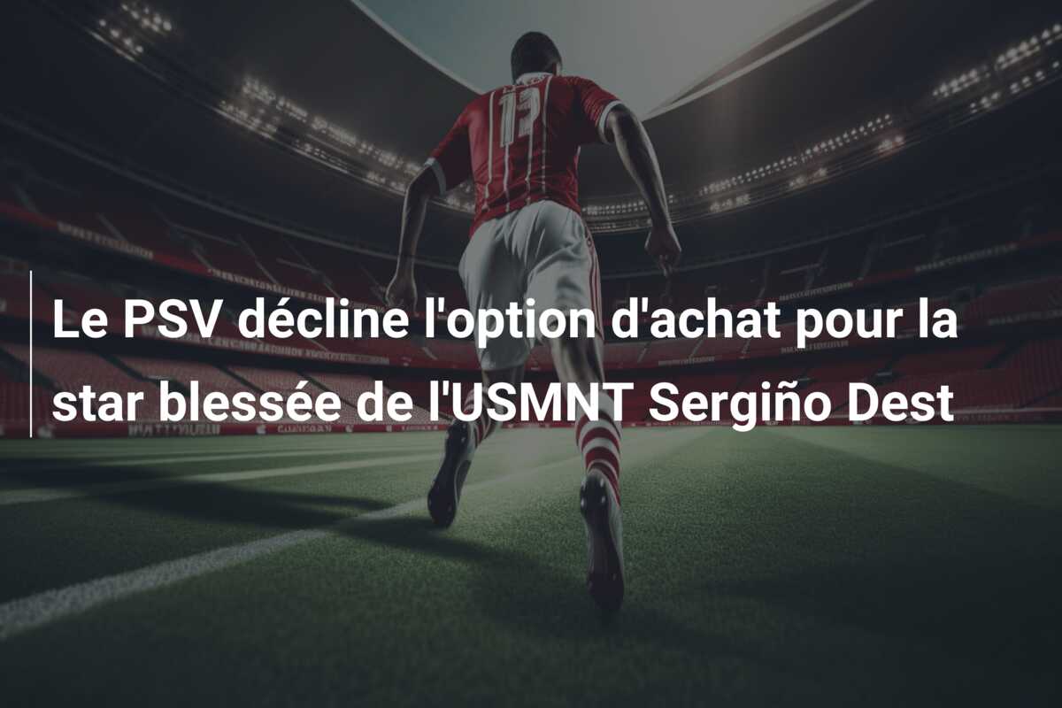 Le PSV décline l’option d’achat pour la star blessée de l’USMNT Sergiño Dest