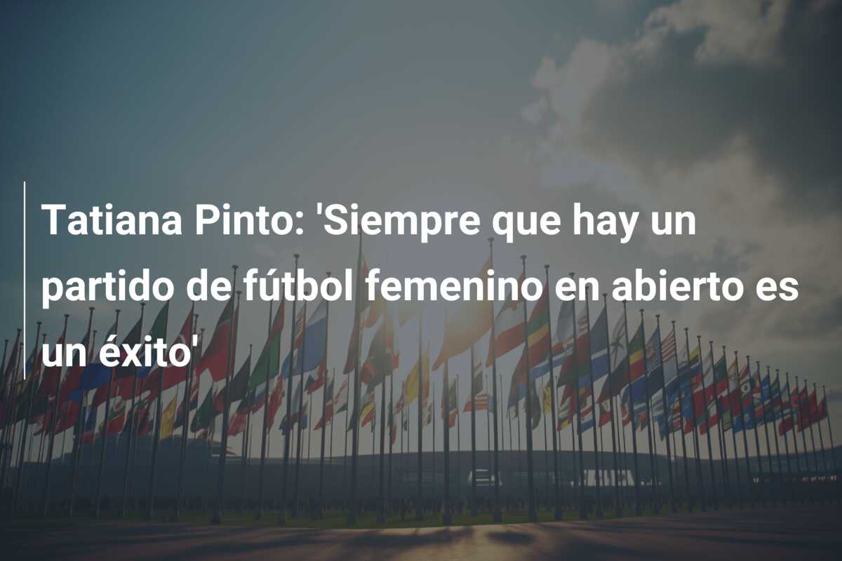 Tatiana Pinto: ‘Siempre que hay un partido de fútbol femenino en abierto es un éxito’