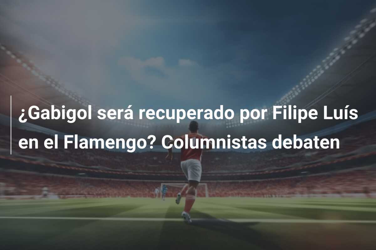 ¿Gabigol será recuperado por Filipe Luís en el Flamengo? Columnistas debaten