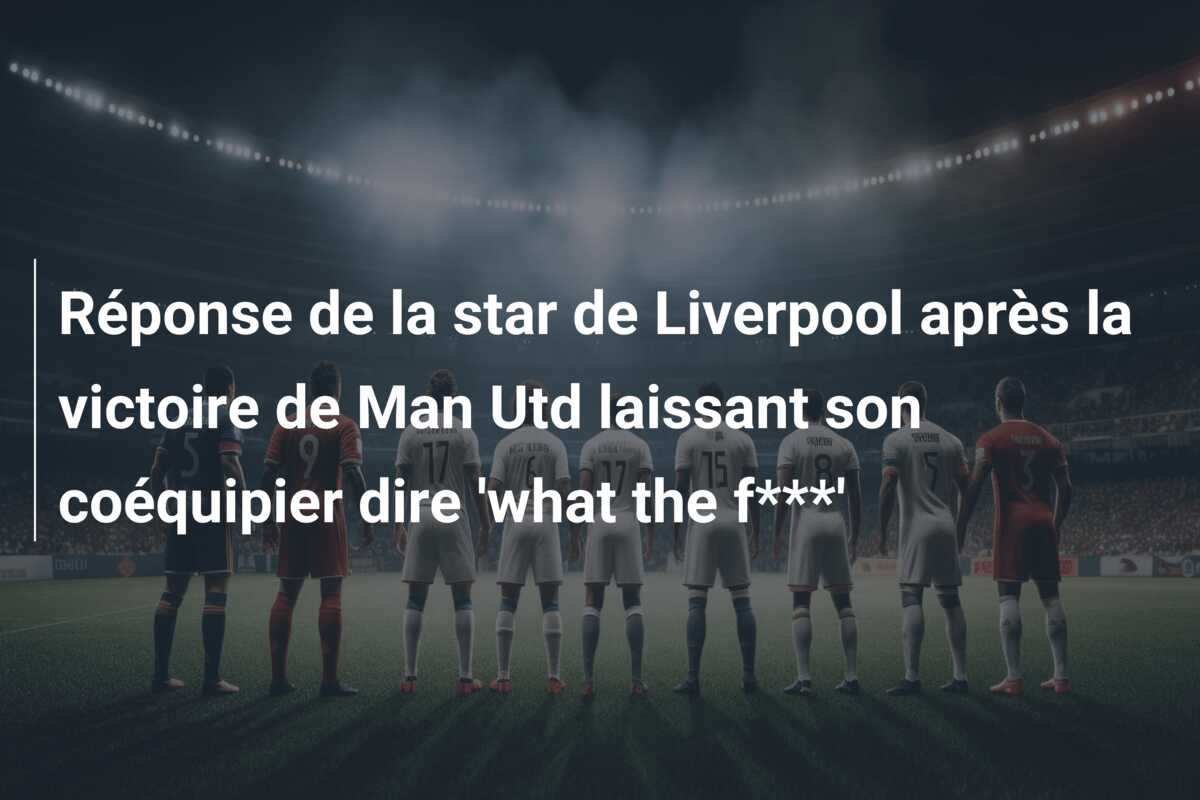 Réponse de la star de Liverpool après la victoire de Man Utd laissant son coéquipier dire ‘what the f***’