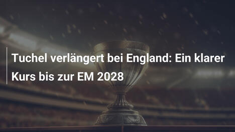 Tuchel verlängert bei England: Ein klarer Kurs bis zur EM 2028