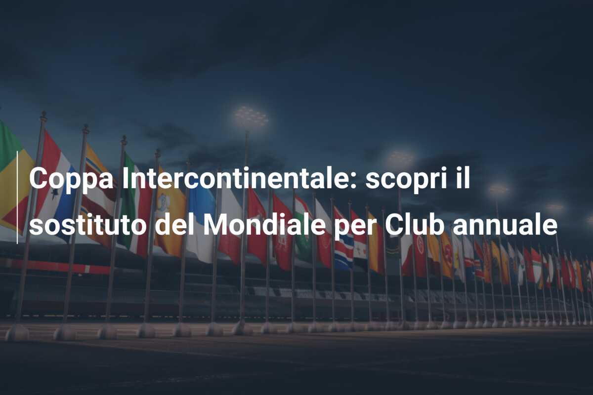 Coppa Intercontinentale: scopri il sostituto del Mondiale per Club annuale