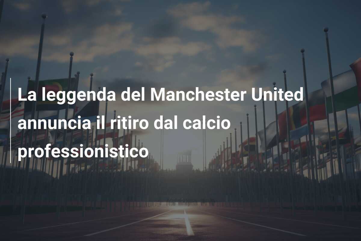 La leggenda del Manchester United annuncia il ritiro dal calcio professionistico