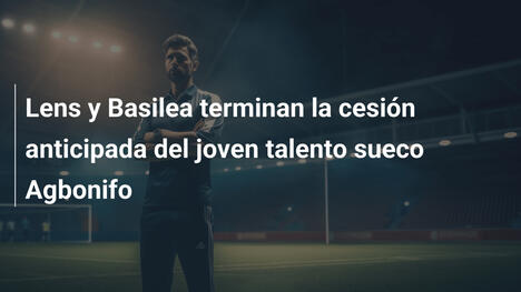 Lens y Basilea terminan la cesión anticipada del joven talento sueco Agbonifo