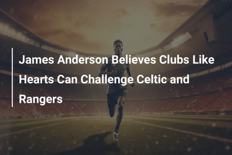 James Anderson Believes Clubs Like Hearts Can Challenge Celtic and Rangers