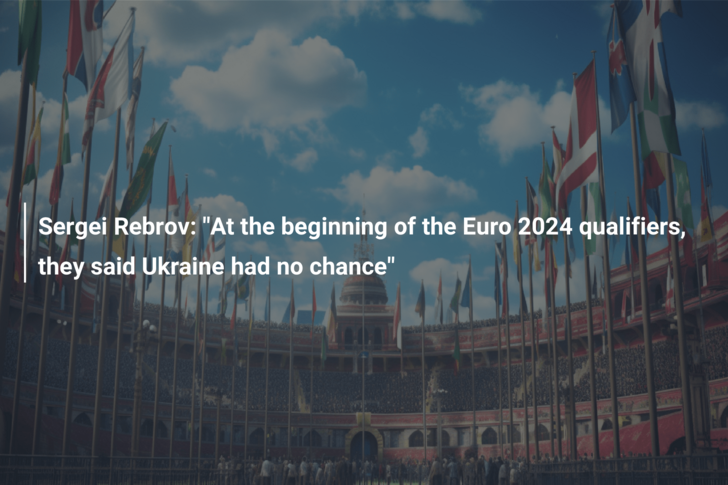 Sergei Rebrov: “At the beginning of the Euro 2024 qualifiers, they said Ukraine had no chance”