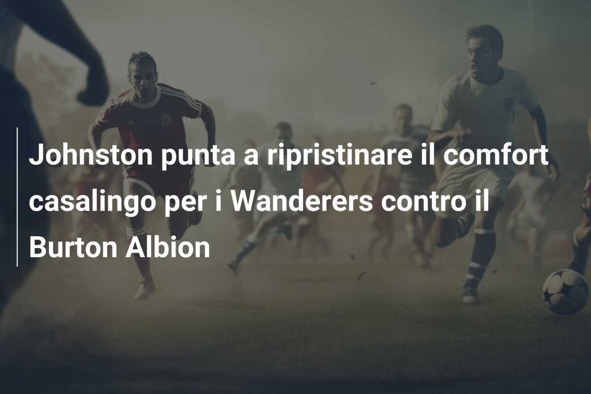 Johnston punta a ripristinare il comfort casalingo per i Wanderers contro il Burton Albion