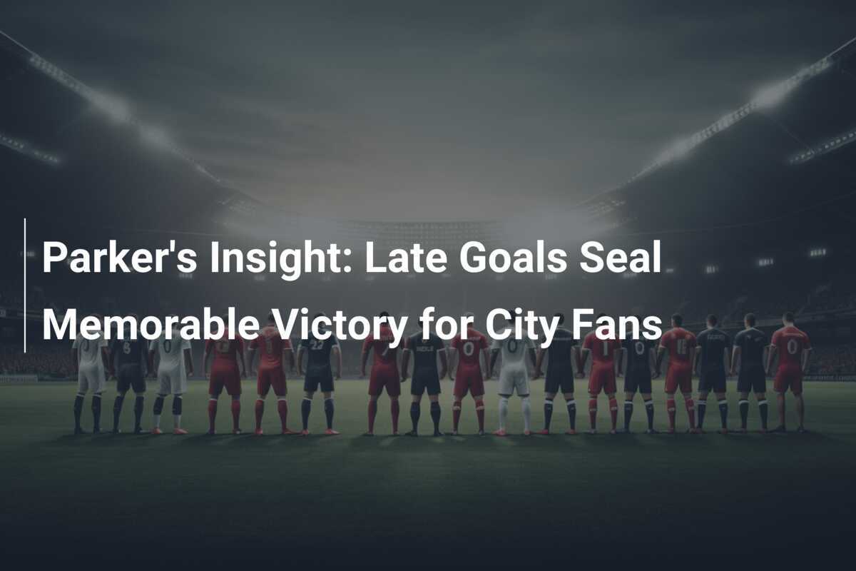 Parker's Insight Late Goals Seal Memorable Victory for City Fans