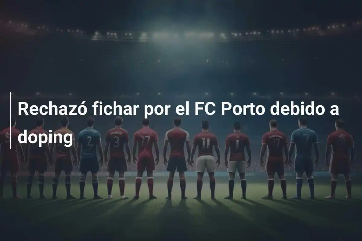 Rechazó fichar por el FC Porto debido a doping