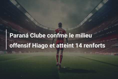 Paraná Clube confme le milieu offensif Hiago et atteint 14 renforts