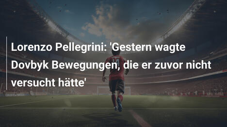 Lorenzo Pellegrini: 'Gestern wagte Dovbyk Bewegungen, die er zuvor nicht versucht hätte'