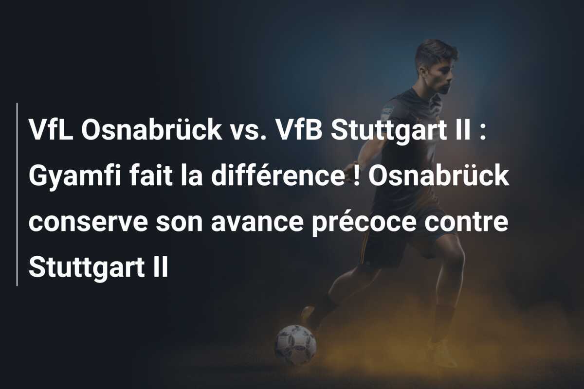 VfL Osnabrück vs. VfB Stuttgart II : Gyamfi fait la différence ! Osnabrück conserve son avance précoce contre Stuttgart II