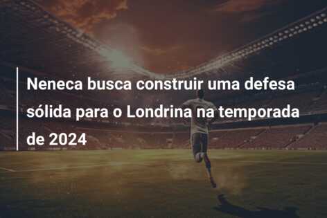 Neneca busca construir uma defesa sólida para o Londrina na temporada de 2024