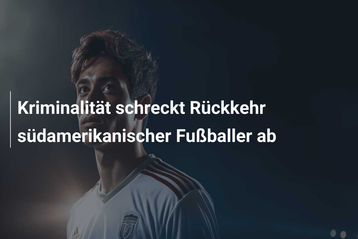 Kriminalität schreckt Rückkehr südamerikanischer Fußballer ab
