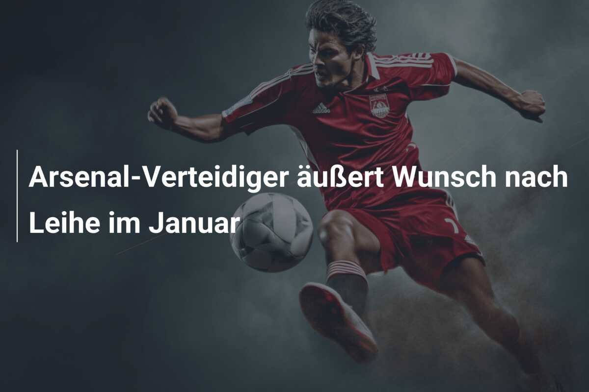 Arsenal-Verteidiger äußert Wunsch nach Leihe im Januar