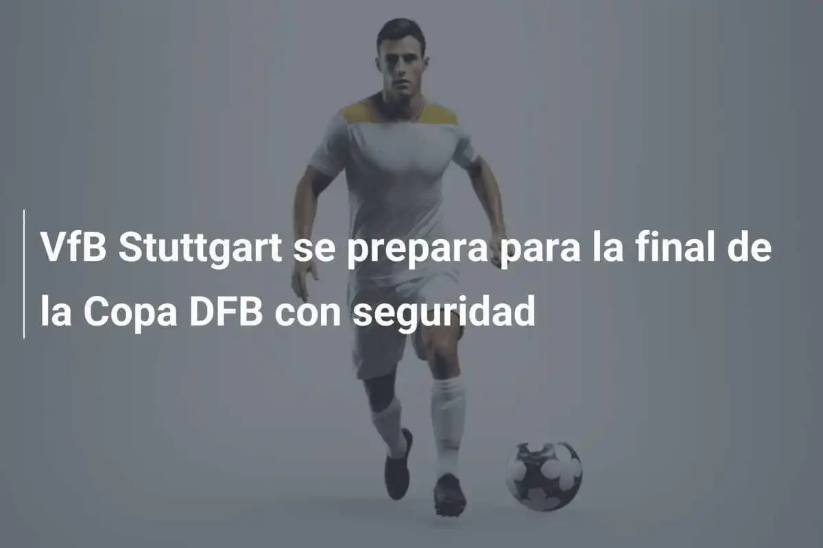 VfB Stuttgart se prepara para la final de la Copa DFB con seguridad