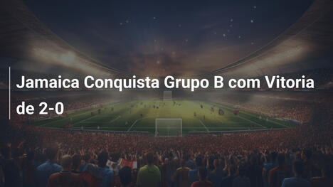 Jamaica Conquista Grupo B com Vitoria de 2-0