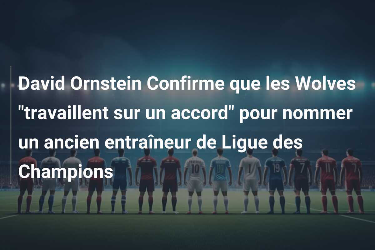 David Ornstein Confirme que les Wolves "travaillent sur un accord" pour nommer un ancien entraîneur de Ligue des Champions