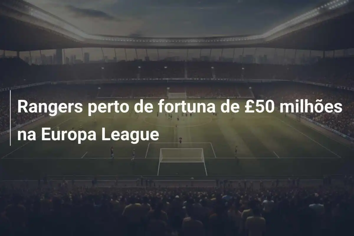 Rangers perto de fortuna de £50 milhões na Europa League