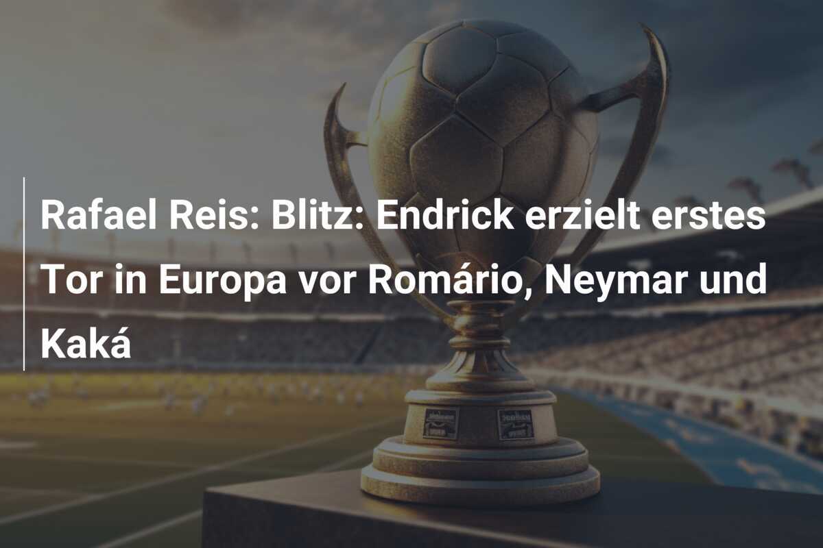 Rafael Reis: Blitz: Endrick erzielt erstes Tor in Europa vor Romário, Neymar und Kaká
