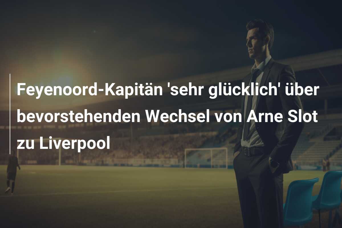 Feyenoord-Kapitän ‘sehr glücklich’ über bevorstehenden Wechsel von Arne Slot zu Liverpool