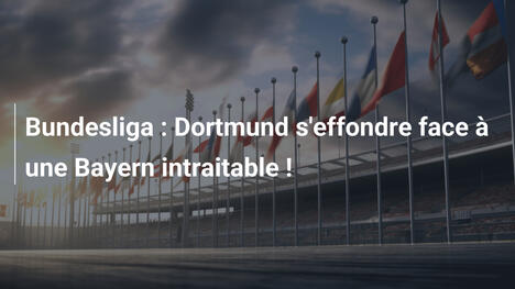 Bundesliga : Dortmund s'effondre face à une Bayern intraitable !