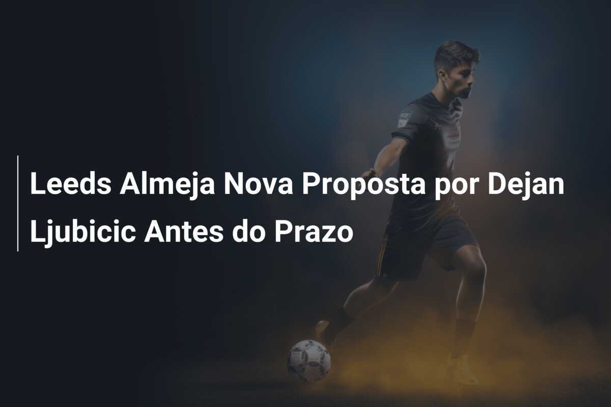 Leeds Almeja Nova Proposta por Dejan Ljubicic Antes do Prazo