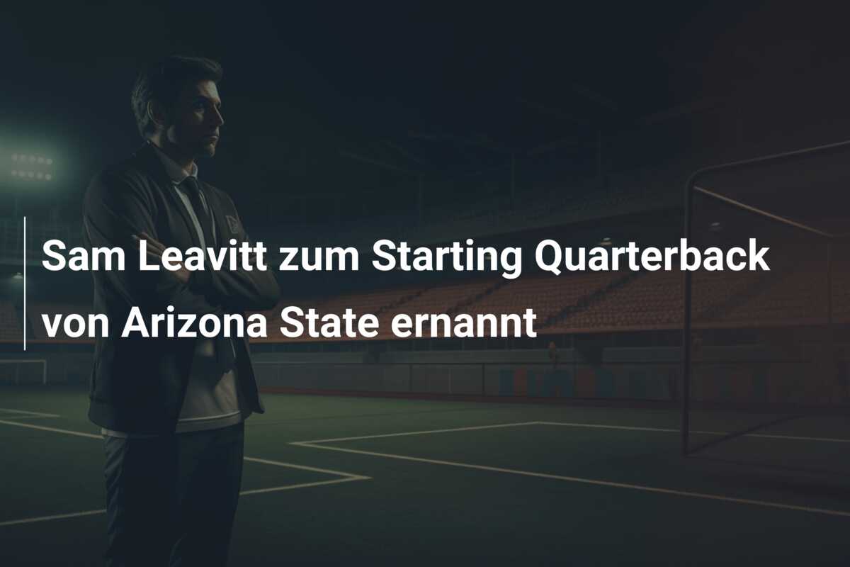 Sam Leavitt zum Starting Quarterback von Arizona State ernannt