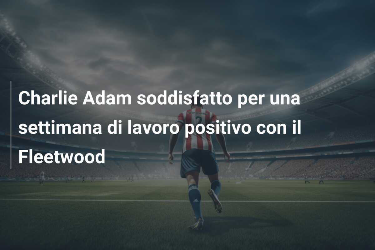 Charlie Adam soddisfatto per una settimana di lavoro positivo con il Fleetwood