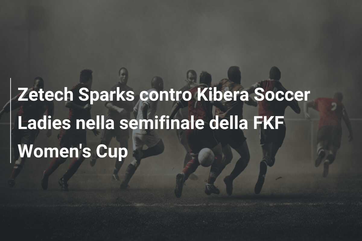 Zetech Sparks contro Kibera Soccer Ladies nella semifinale della FKF Women’s Cup