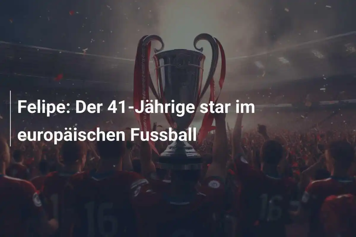 Felipe: Der 41-Jährige star im europäischen Fussball