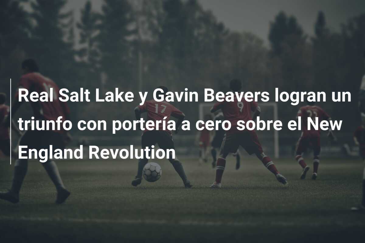 Real Salt Lake y Gavin Beavers logran un triunfo con portería a cero sobre el New England Revolution