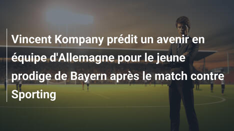 Vincent Kompany prédit un avenir en équipe d'Allemagne pour le jeune prodige de Bayern après le match contre Sporting