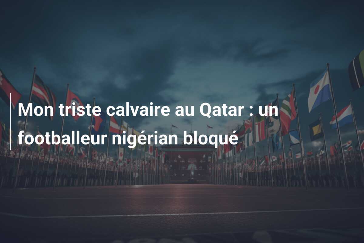 Mon triste calvaire au Qatar : un footballeur nigérian bloqué