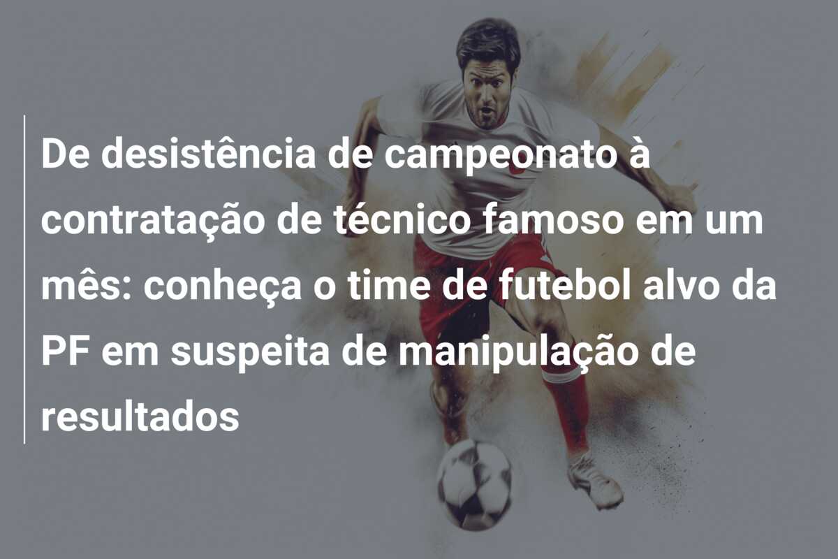 De desistência de campeonato à contratação de técnico famoso em um mês: conheça o time de futebol alvo da PF em suspeita de manipulação de resultados