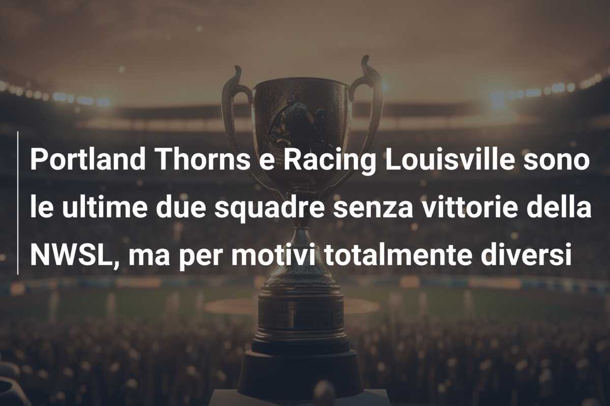 Portland Thorns e Racing Louisville sono le ultime due squadre senza vittorie della NWSL, ma per motivi totalmente diversi