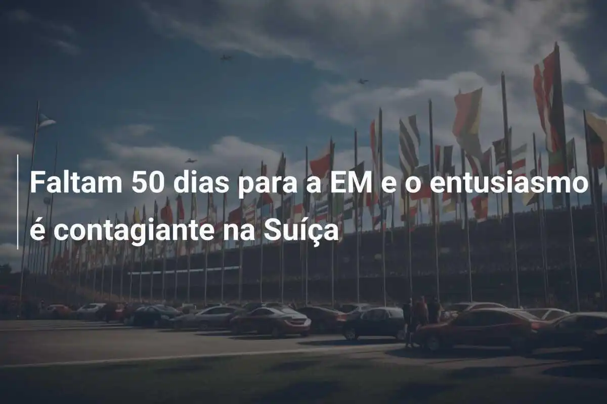 Faltam 50 dias para a EM e o entusiasmo é contagiante na Suíça