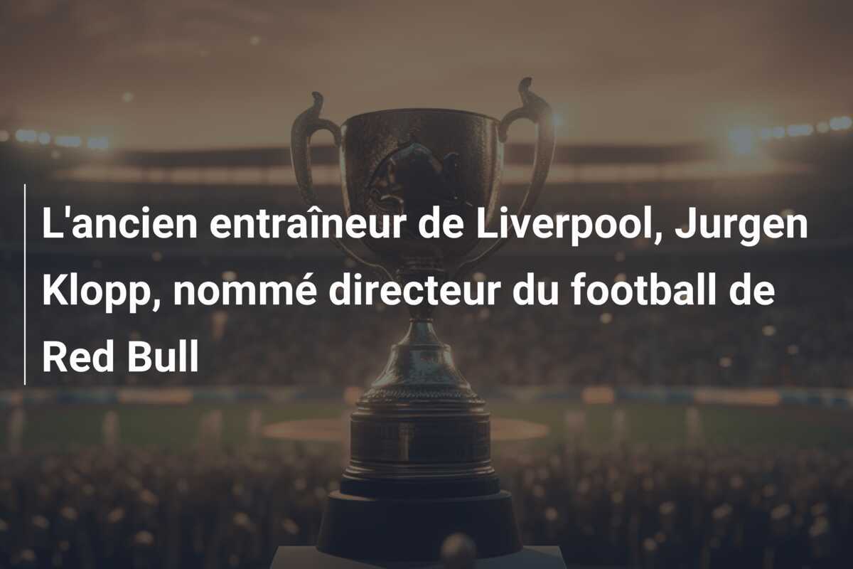 L'ancien entraîneur de Liverpool, Jurgen Klopp, nommé directeur du football de Red Bull