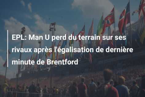 EPL: Man U perd du terrain sur ses rivaux après l’égalisation de dernière minute de Brentford
