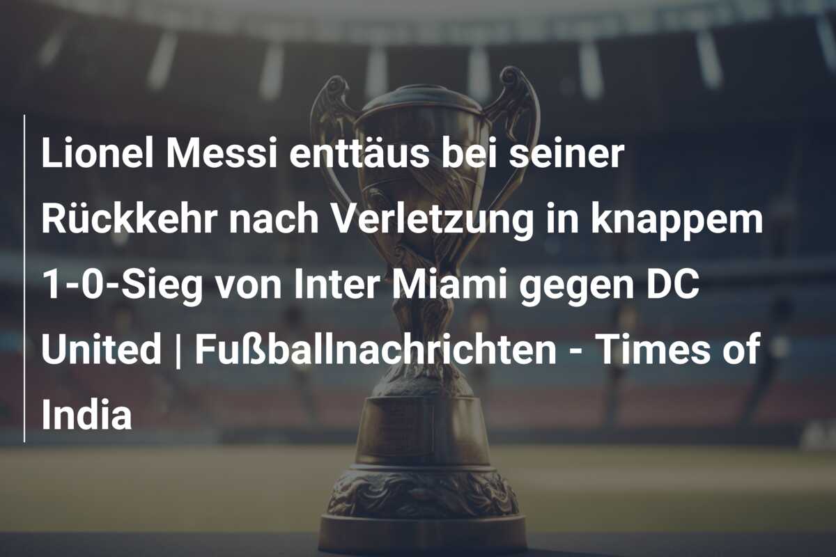 Lionel Messi enttäus bei seiner Rückkehr nach Verletzung in knappem 1-0-Sieg von Inter Miami gegen DC United | Fußballnachrichten – Times of India