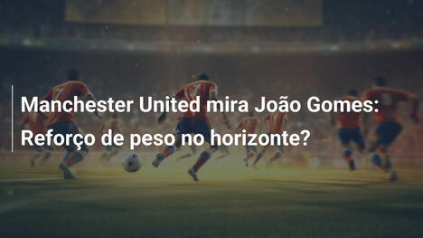 Manchester United mira João Gomes: Reforço de peso no horizonte?