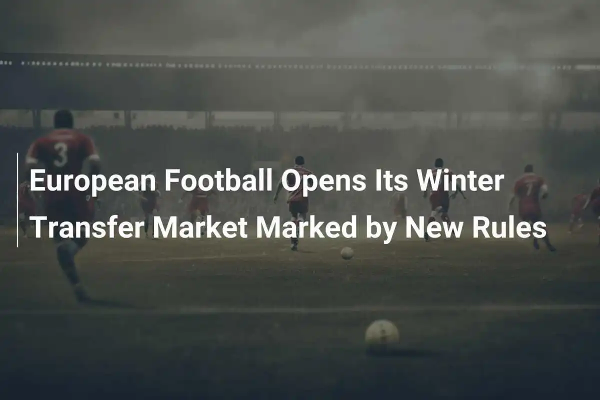 Il Calcio Europeo Apre il Suo Mercato Invernale dei Trasferimenti Caratterizzato da Nuove Regole