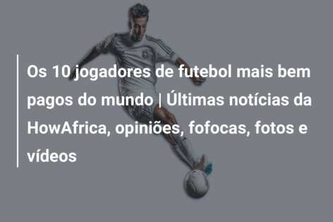 Os 10 jogadores de futebol mais bem pagos do mundo | Últimas notícias da HowAfrica, opiniões, fofocas, fotos e vídeos