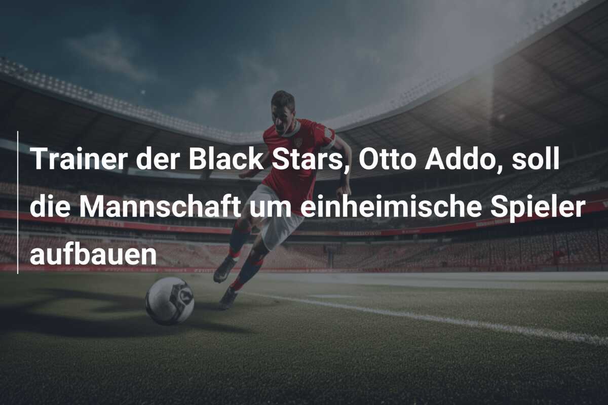 Trainer der Black Stars, Otto Addo, soll die Mannschaft um einheimische Spieler aufbauen