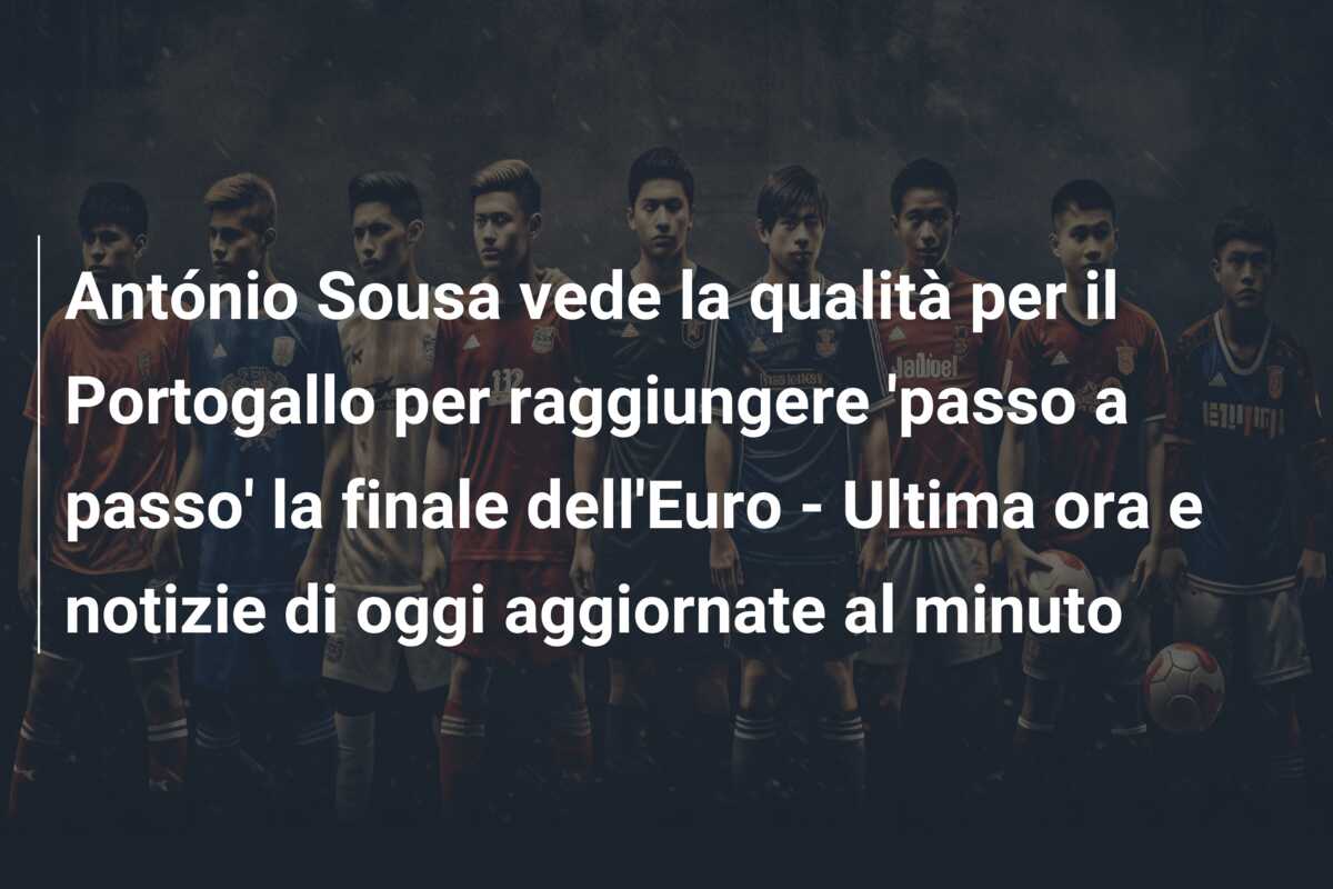 António Sousa vede la qualità per il Portogallo per raggiungere ‘passo a passo’ la finale dell’Euro – Ultima ora e notizie di oggi aggiornate al minuto